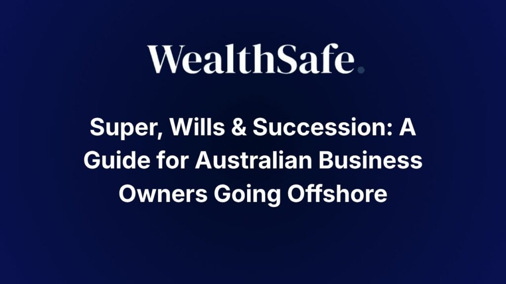 Super, Wills & Succession: A Guide for Australian Business Owners Going Offshore