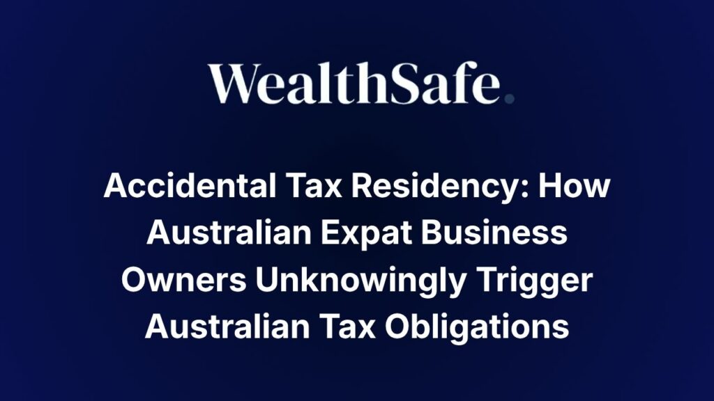 Accidental Tax Residency: How Australian Expat Business Owners Unknowingly Trigger Australian Tax Obligations