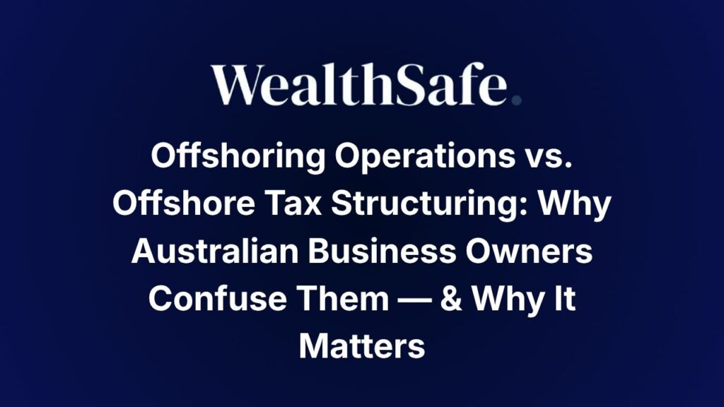 Offshoring Operations vs. Offshore Tax Structuring: Why Australian Business Owners Confuse Them — & Why It Matters