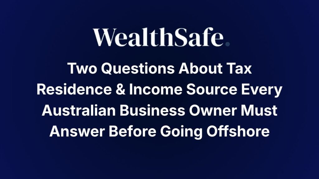 Two Questions About Tax Residence & Income Source Every Australian Business Owner Must Answer Before Going Offshore