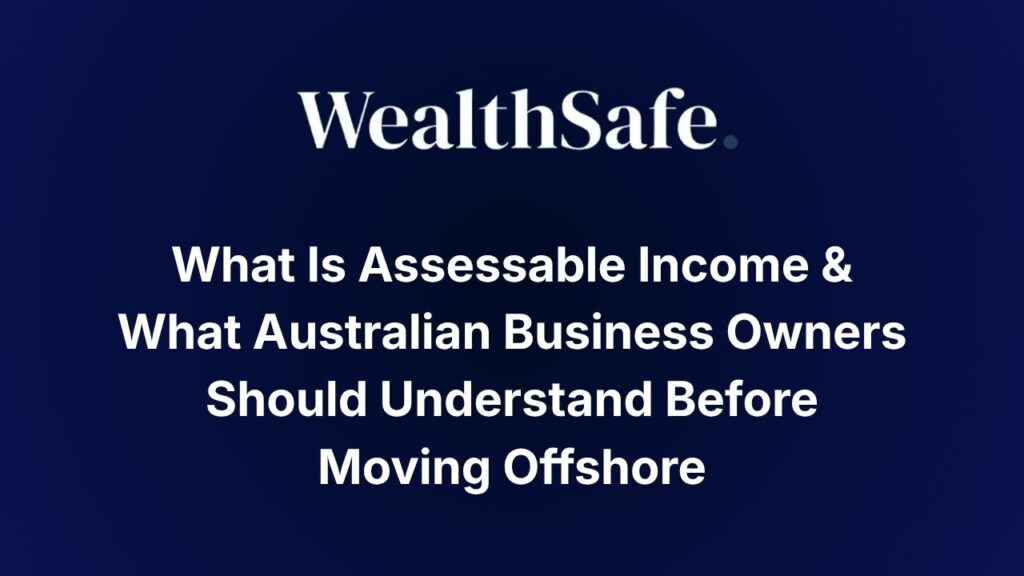 What Is Assessable Income & What Australian Business Owners Should Understand Before Moving Offshore