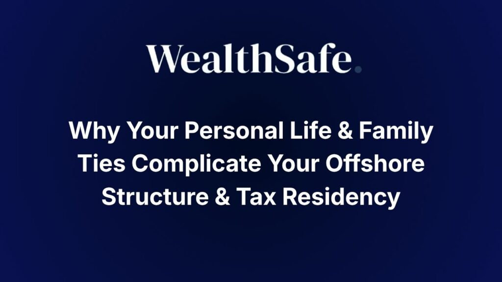 Why Your Personal Life & Family Ties Complicate Your Offshore Structure & Tax Residency