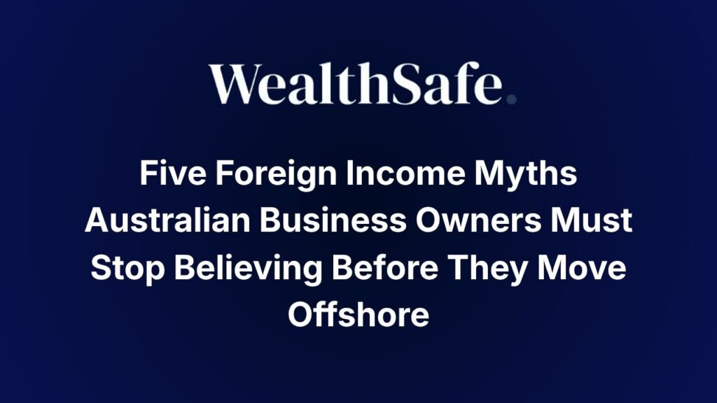 Five Foreign Income Myths Australian Business Owners Must Stop Believing Before They Move Offshore