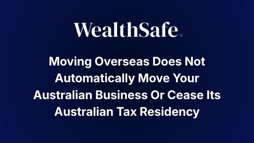 Moving Overseas Does Not Automatically Move Your Australian Business Or Cease Its Australian Tax Residency