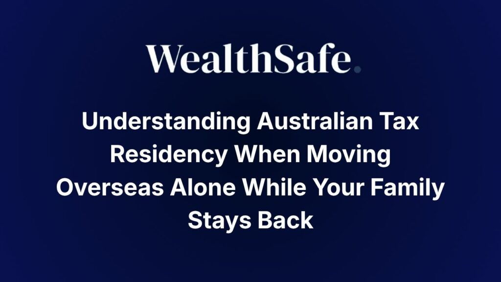 Understanding Australian Tax Residency When Moving Overseas Alone While Your Family Stays Back