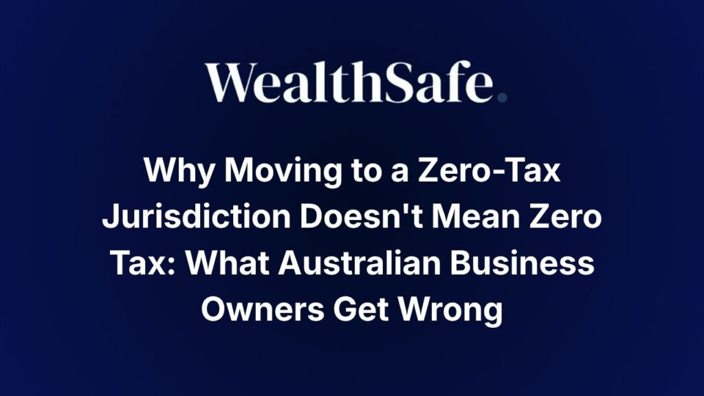 Why Moving to a Zero-Tax Jurisdiction Doesn't Mean Zero Tax: What Australian Business Owners Get Wrong